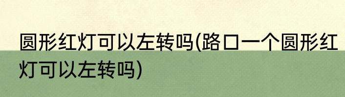 圆形红灯可以左转吗(路口一个圆形红灯可以左转吗)