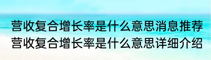 营收复合增长率是什么意思消息推荐 营收复合增长率是什么意思详细介绍