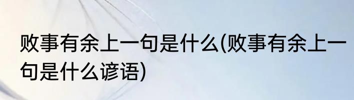 败事有余上一句是什么(败事有余上一句是什么谚语)