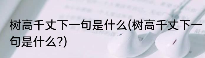 树高千丈下一句是什么(树高千丈下一句是什么?)