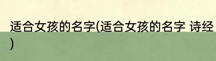 适合女孩的名字(适合女孩的名字 诗经)