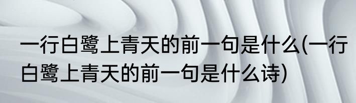 一行白鹭上青天的前一句是什么(一行白鹭上青天的前一句是什么诗)