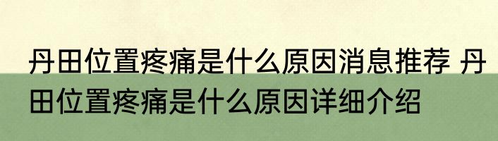 丹田位置疼痛是什么原因消息推荐 丹田位置疼痛是什么原因详细介绍