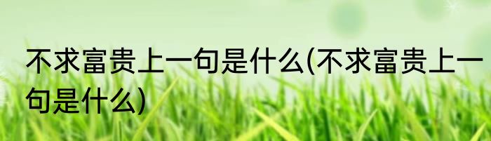 不求富贵上一句是什么(不求富贵上一句是什么)