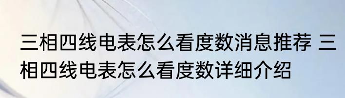 三相四线电表怎么看度数消息推荐 三相四线电表怎么看度数详细介绍