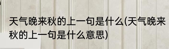 天气晚来秋的上一句是什么(天气晚来秋的上一句是什么意思)
