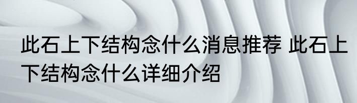 此石上下结构念什么消息推荐 此石上下结构念什么详细介绍