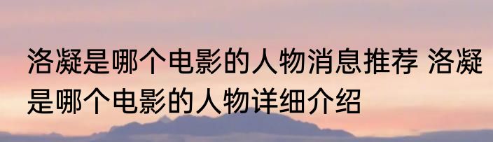 洛凝是哪个电影的人物消息推荐 洛凝是哪个电影的人物详细介绍