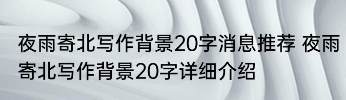 夜雨寄北写作背景20字消息推荐 夜雨寄北写作背景20字详细介绍