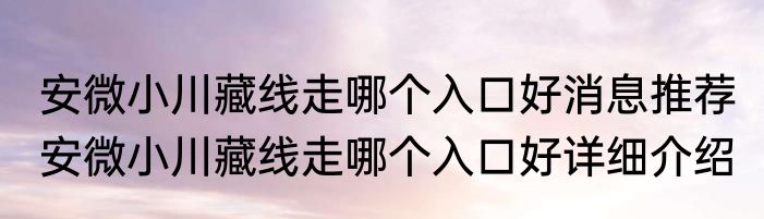 安微小川藏线走哪个入口好消息推荐 安微小川藏线走哪个入口好详细介绍