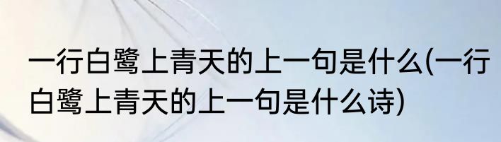 一行白鹭上青天的上一句是什么(一行白鹭上青天的上一句是什么诗)