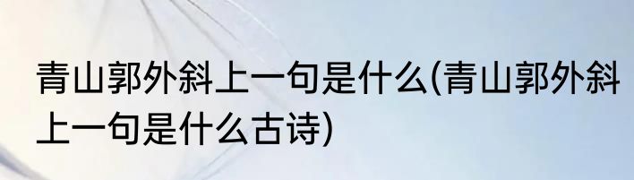 青山郭外斜上一句是什么(青山郭外斜上一句是什么古诗)