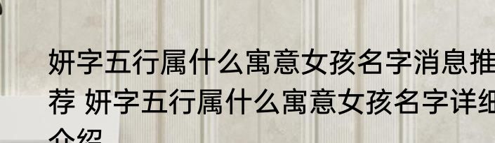 妍字五行属什么寓意女孩名字消息推荐 妍字五行属什么寓意女孩名字详细介绍