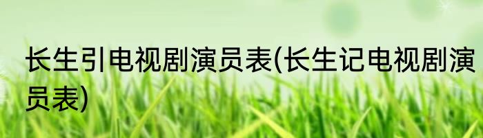长生引电视剧演员表(长生记电视剧演员表)