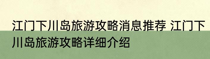 江门下川岛旅游攻略消息推荐 江门下川岛旅游攻略详细介绍