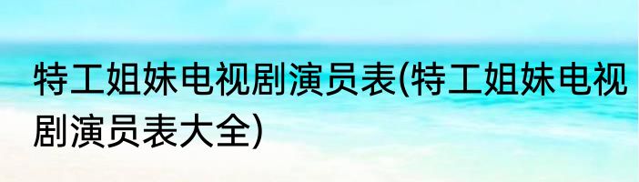 特工姐妹电视剧演员表(特工姐妹电视剧演员表大全)