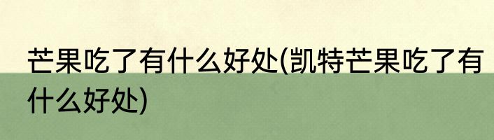 芒果吃了有什么好处(凯特芒果吃了有什么好处)