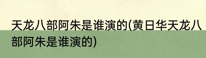 天龙八部阿朱是谁演的(黄日华天龙八部阿朱是谁演的)