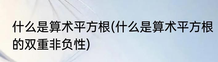什么是算术平方根(什么是算术平方根的双重非负性)