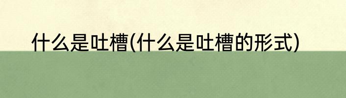 什么是吐槽(什么是吐槽的形式)
