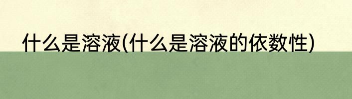 什么是溶液(什么是溶液的依数性)