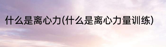 什么是离心力(什么是离心力量训练)