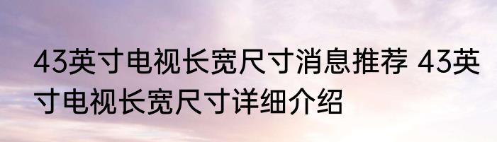 43英寸电视长宽尺寸消息推荐 43英寸电视长宽尺寸详细介绍