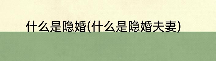 什么是隐婚(什么是隐婚夫妻)
