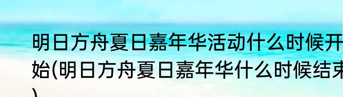 明日方舟夏日嘉年华活动什么时候开始(明日方舟夏日嘉年华什么时候结束)