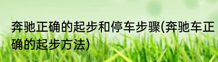 奔驰正确的起步和停车步骤(奔驰车正确的起步方法)