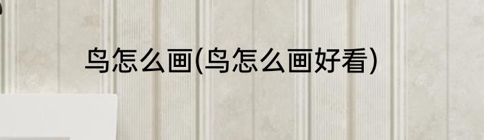 鸟怎么画(鸟怎么画好看)