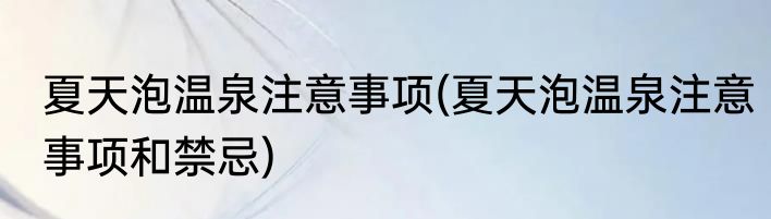 夏天泡温泉注意事项(夏天泡温泉注意事项和禁忌)
