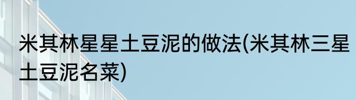 米其林星星土豆泥的做法(米其林三星土豆泥名菜)