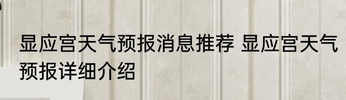 显应宫天气预报消息推荐 显应宫天气预报详细介绍