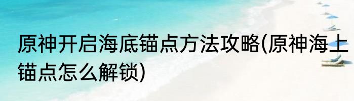 原神开启海底锚点方法攻略(原神海上锚点怎么解锁)