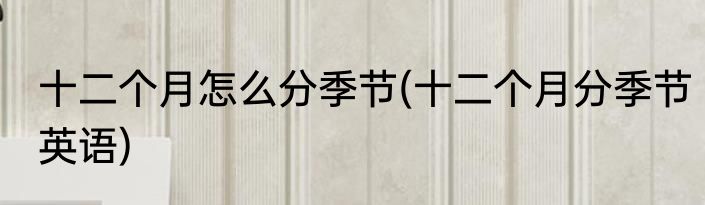十二个月怎么分季节(十二个月分季节英语)
