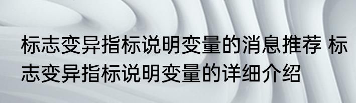 标志变异指标说明变量的消息推荐 标志变异指标说明变量的详细介绍