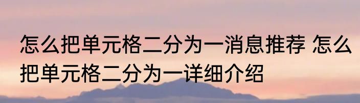 怎么把单元格二分为一消息推荐 怎么把单元格二分为一详细介绍