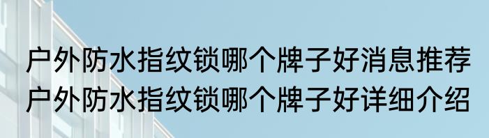 户外防水指纹锁哪个牌子好消息推荐 户外防水指纹锁哪个牌子好详细介绍