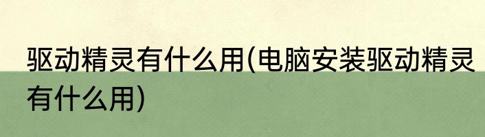 驱动精灵有什么用(电脑安装驱动精灵有什么用)