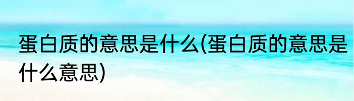 蛋白质的意思是什么(蛋白质的意思是什么意思)