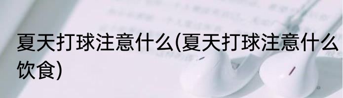 夏天打球注意什么(夏天打球注意什么饮食)