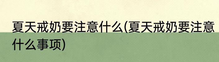 夏天戒奶要注意什么(夏天戒奶要注意什么事项)