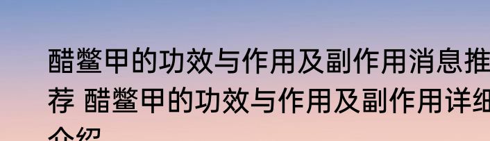 醋鳖甲的功效与作用及副作用消息推荐 醋鳖甲的功效与作用及副作用详细介绍