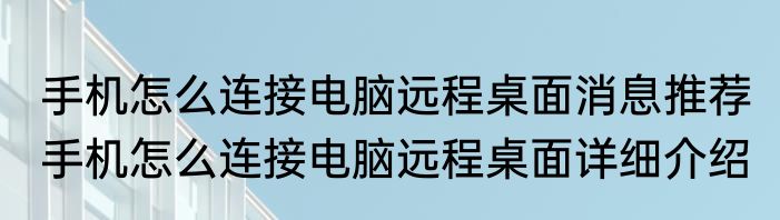 手机怎么连接电脑远程桌面消息推荐 手机怎么连接电脑远程桌面详细介绍