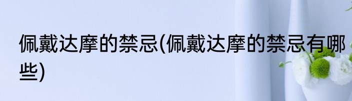 佩戴达摩的禁忌(佩戴达摩的禁忌有哪些)