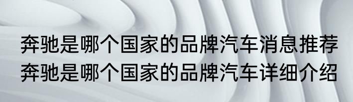 奔驰是哪个国家的品牌汽车消息推荐 奔驰是哪个国家的品牌汽车详细介绍