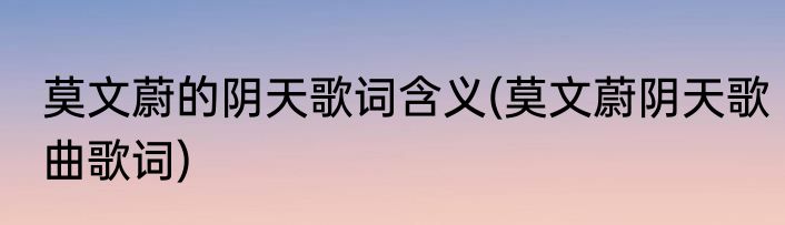 莫文蔚的阴天歌词含义(莫文蔚阴天歌曲歌词)