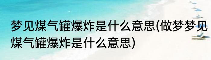 梦见煤气罐爆炸是什么意思(做梦梦见煤气罐爆炸是什么意思)
