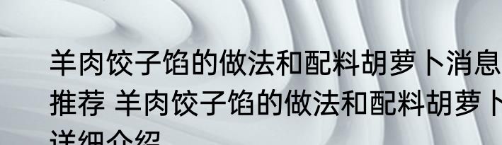 羊肉饺子馅的做法和配料胡萝卜消息推荐 羊肉饺子馅的做法和配料胡萝卜详细介绍